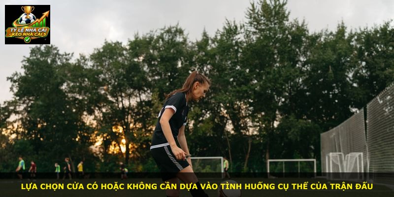 Lựa chọn cửa Có hoặc Không cần dựa vào tình huống cụ thể của trận đấu