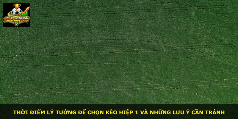 Thời điểm lý tưởng để chọn kèo hiệp 1 và những lưu ý cần tránh